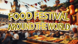 Food Festivals Around the World: Celebrating Gastronomic Delights, Street Food, and Culinary Competitions