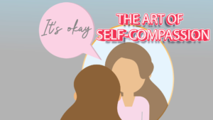 The Art of Self-Compassion: Practicing Kindness and Forgiveness Towards Yourself