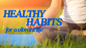 Healthy Habits for a Vibrant Life: Nutrition, Exercise, and Wellness Tips