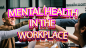 Mental Health in the Workplace: Strategies for Creating Supportive Environments and Promoting Employee Well-being