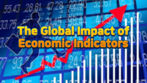 The Global Impact of Economic Indicators: Understanding Key Metrics and Their Significance for Markets