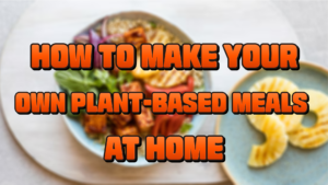 How to Make Your Own Plant-Based Meals at Home