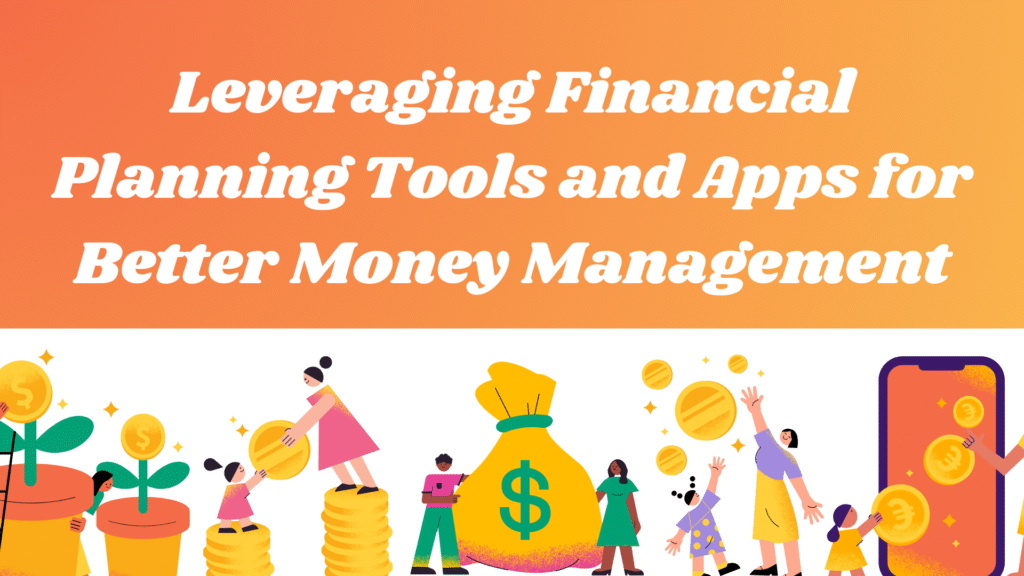 Leveraging Financial Planning Tools and Apps for Better Money Management