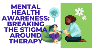 Mental Health Awareness: Breaking the Stigma Around Therapy