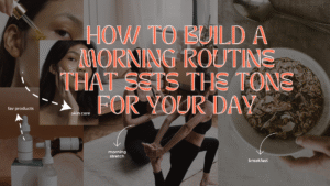 How to Build a Morning Routine That Sets the Tone for Your Day