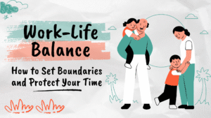 Work-Life Balance: How to Set Boundaries and Protect Your Time