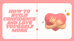 How to Build Confidence and Love Yourself More