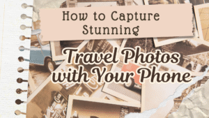 How to Capture Stunning Travel Photos with Your Phone