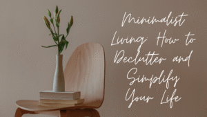 Minimalist Living: How to Declutter and Simplify Your Life