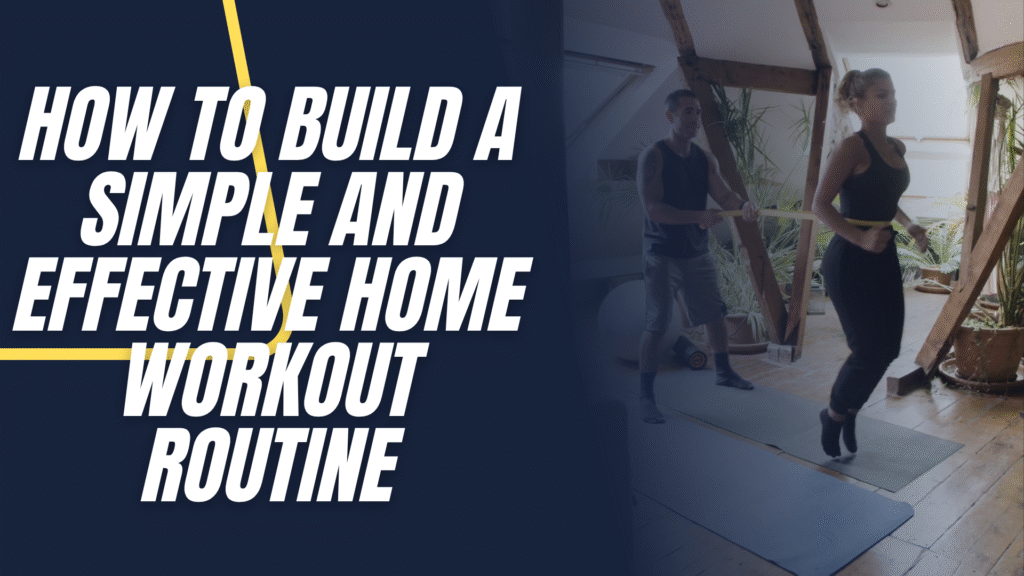 How to Build a Simple and Effective Home Workout Routine