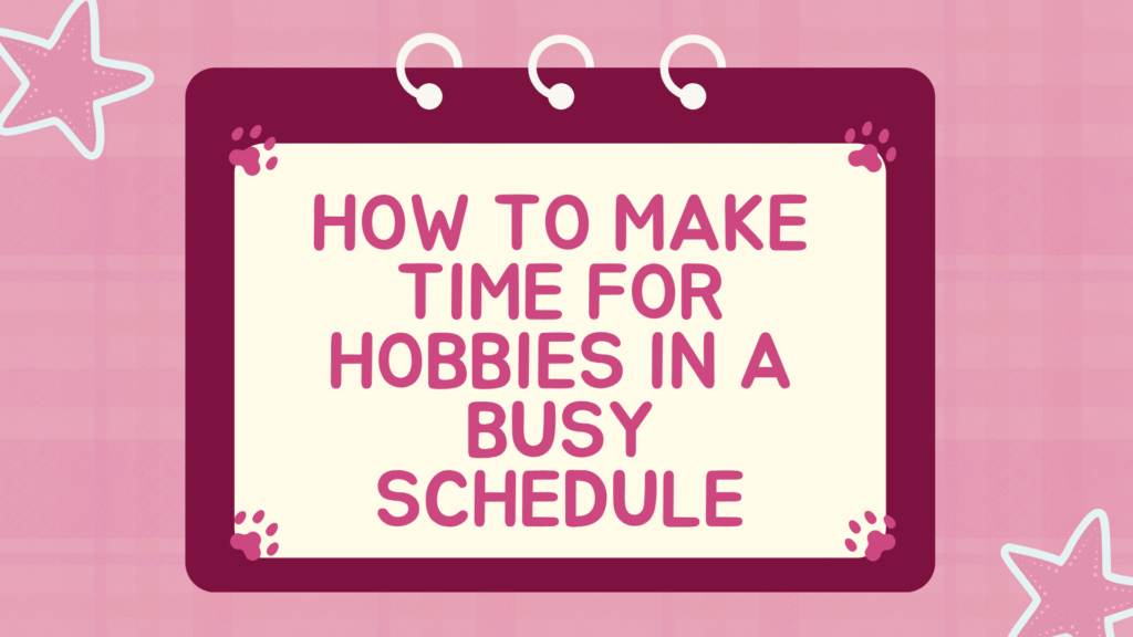 How to Make Time for Hobbies in a Busy Schedule