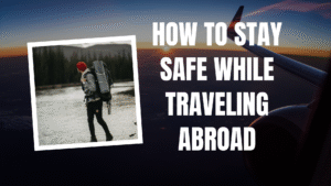 How to Stay Safe While Traveling Abroad