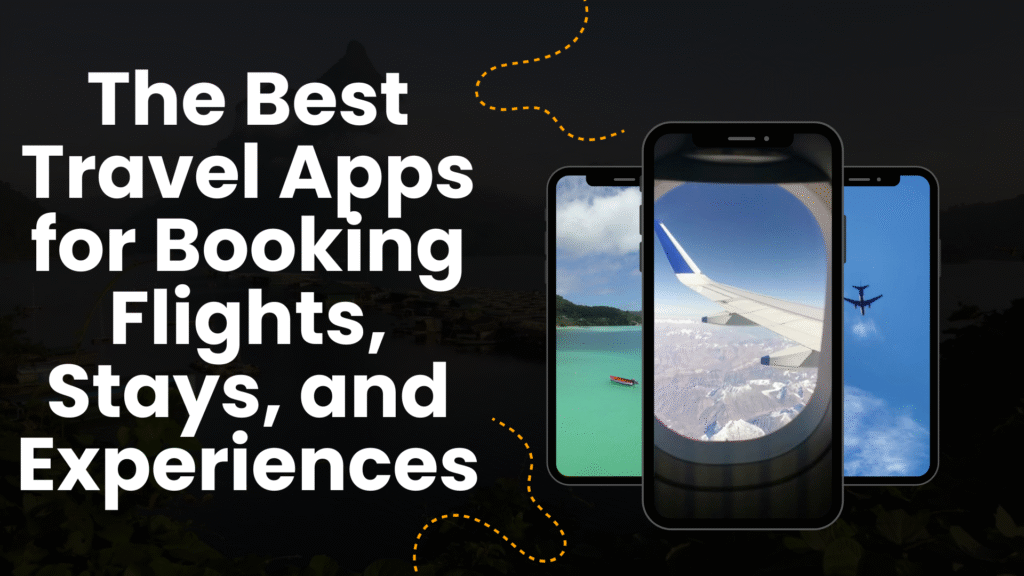 The Best Travel Apps for Booking Flights, Stays, and Experiences