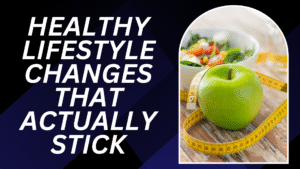 Healthy Lifestyle Changes That Actually Stick