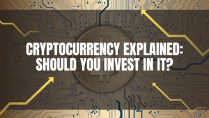 Cryptocurrency Explained: Should You Invest in It?