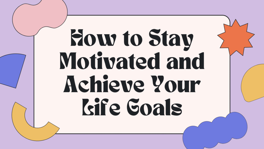 How to Stay Motivated and Achieve Your Life Goals