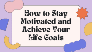 How to Stay Motivated and Achieve Your Life Goals