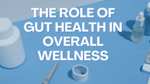 The Role of Gut Health in Overall Wellness