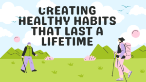 Creating Healthy Habits That Last a Lifetime