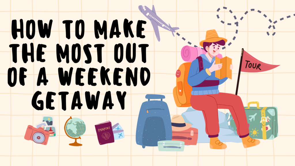 How to Make the Most Out of a Weekend Getaway