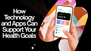 How Technology and Apps Can Support Your Health Goals