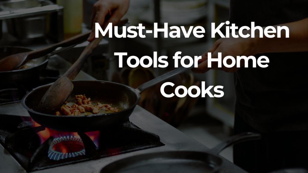 Must-Have Kitchen Tools for Home Cooks
