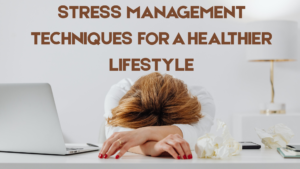 Stress Management Techniques for a Healthier Lifestyle