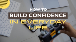 How to Build Confidence in Everyday Life